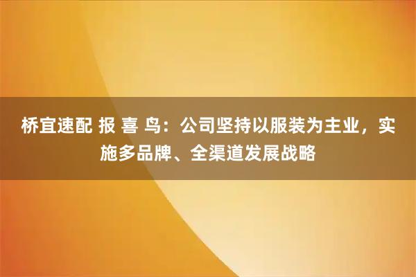 桥宜速配 报 喜 鸟：公司坚持以服装为主业，实施多品牌、全渠道发展战略