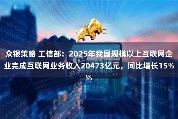 众银策略 工信部:2025年我国规模以上互联网企业完成互联网业务收入20473亿元,同比增长15%