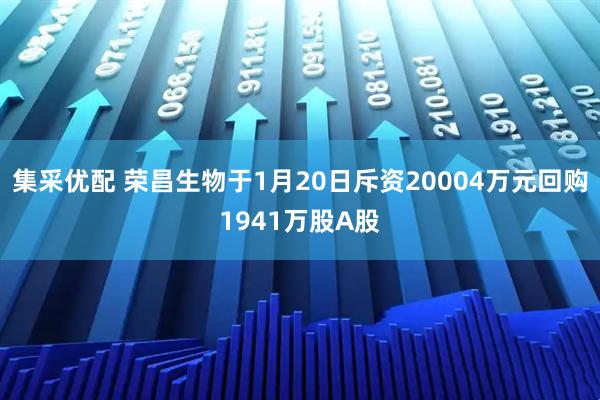 集采优配 荣昌生物于1月20日斥资20004万元回购1941万股A股