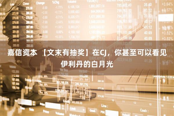 嘉信资本 【文末有抽奖】在CJ，你甚至可以看见伊利丹的白月光